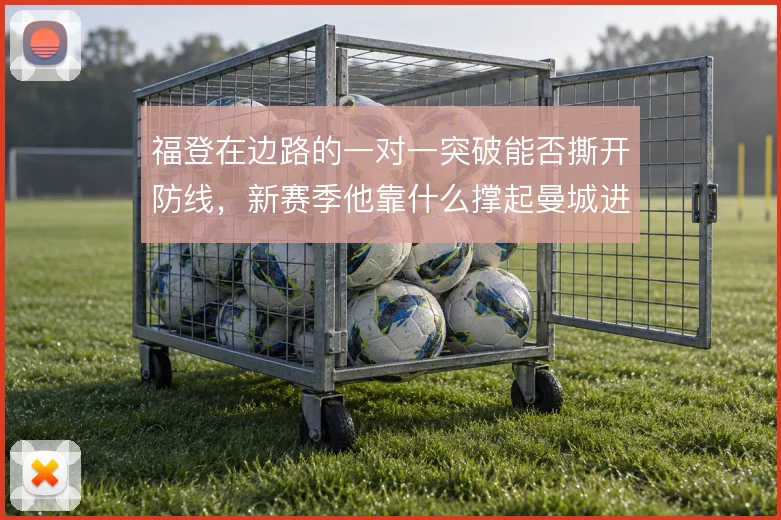福登在边路的一对一突破能否撕开防线，新赛季他靠什么撑起曼城进攻