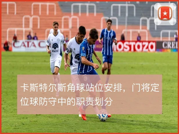 卡斯特尔斯角球站位安排，门将定位球防守中的职责划分