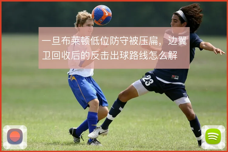 一旦布莱顿低位防守被压扁，边翼卫回收后的反击出球路线怎么解