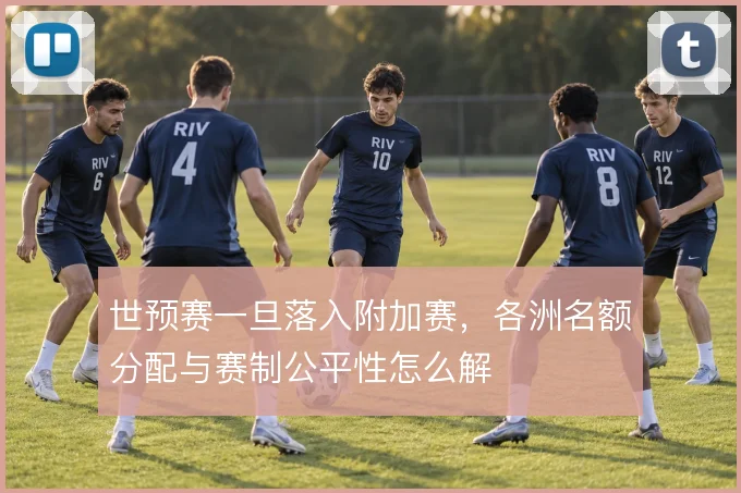 世预赛一旦落入附加赛，各洲名额分配与赛制公平性怎么解