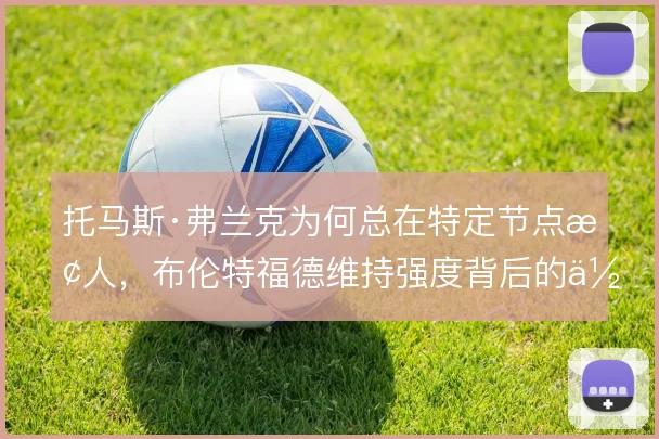 托马斯·弗兰克为何总在特定节点换人，布伦特福德维持强度背后的体能算计