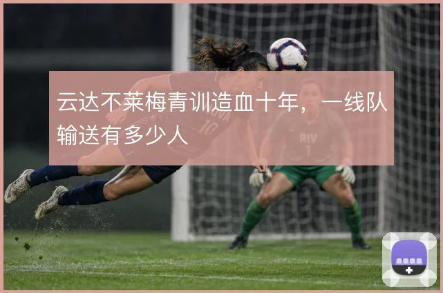 云达不莱梅青训造血十年,一线队输送有多少人