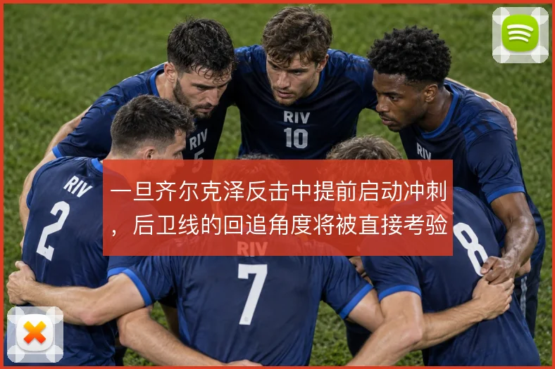 一旦齐尔克泽反击中提前启动冲刺，后卫线的回追角度将被直接考验