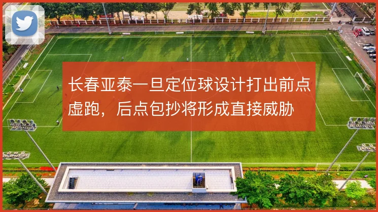 长春亚泰一旦定位球设计打出前点虚跑，后点包抄将形成直接威胁