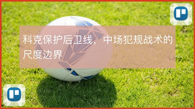 科克保护后卫线,中场犯规战术的尺度边界