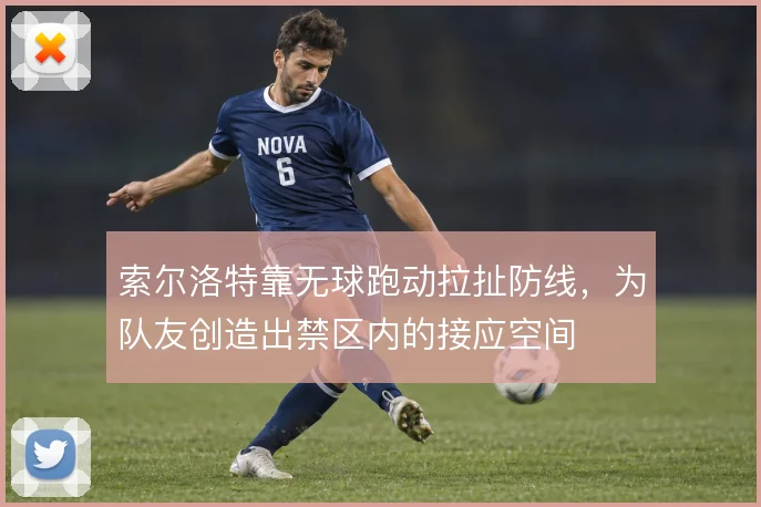 索尔洛特靠无球跑动拉扯防线，为队友创造出禁区内的接应空间