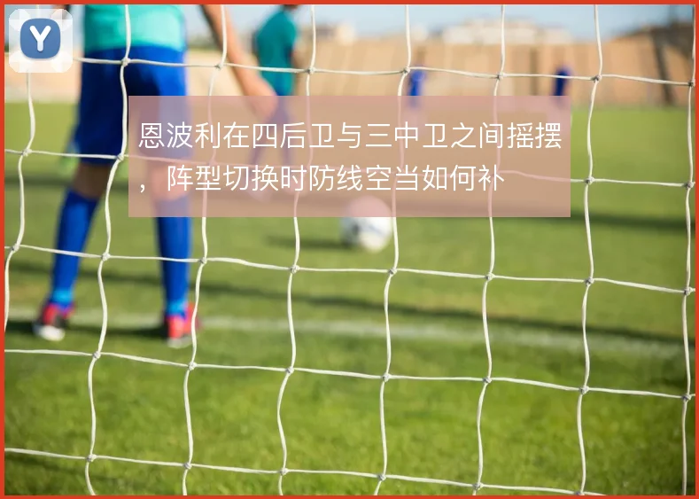 恩波利在四后卫与三中卫之间摇摆,阵型切换时防线空当如何补