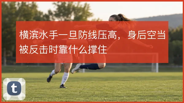 横滨水手一旦防线压高，身后空当被反击时靠什么撑住
