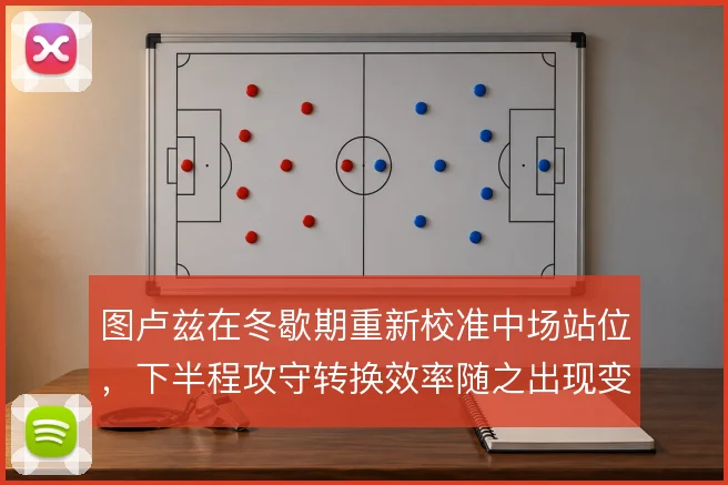 图卢兹在冬歇期重新校准中场站位，下半程攻守转换效率随之出现变化