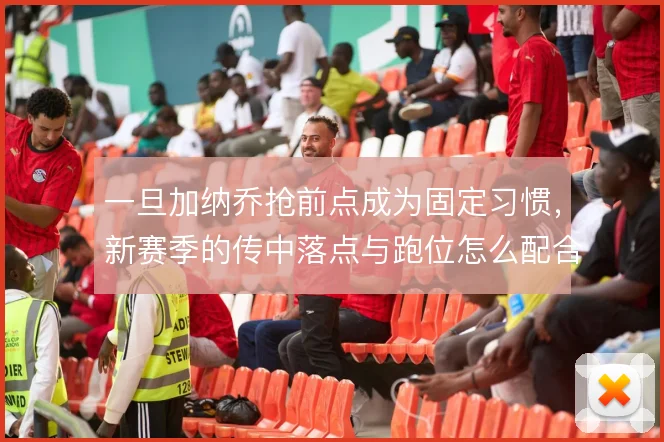一旦加纳乔抢前点成为固定习惯，新赛季的传中落点与跑位怎么配合