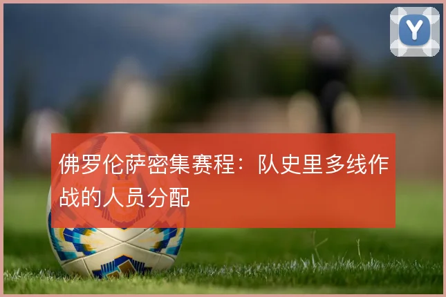 佛罗伦萨密集赛程:队史里多线作战的人员分配