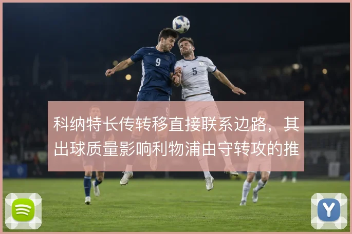 科纳特长传转移直接联系边路，其出球质量影响利物浦由守转攻的推进效率