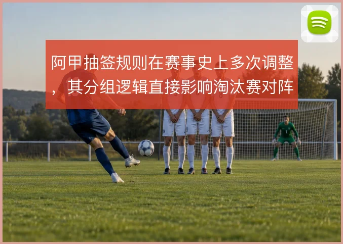 阿甲抽签规则在赛事史上多次调整,其分组逻辑直接影响淘汰赛对阵走向