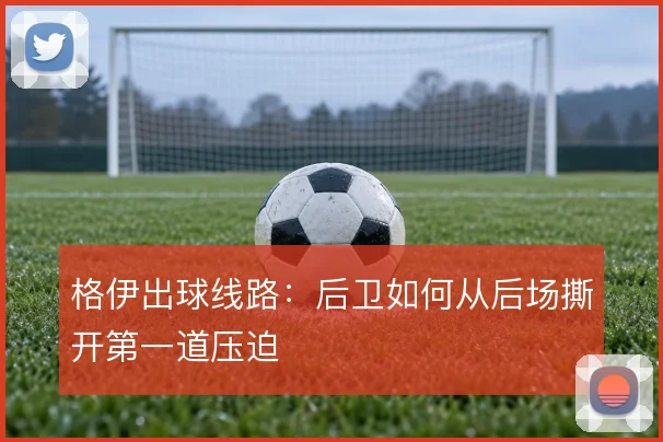 格伊出球线路：后卫如何从后场撕开第一道压迫