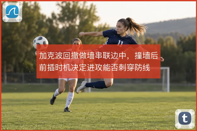 加克波回撤做墙串联边中，撞墙后前插时机决定进攻能否刺穿防线