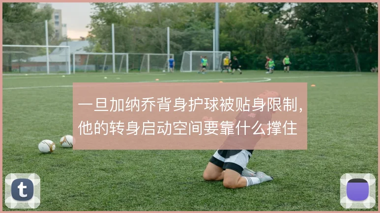 一旦加纳乔背身护球被贴身限制，他的转身启动空间要靠什么撑住