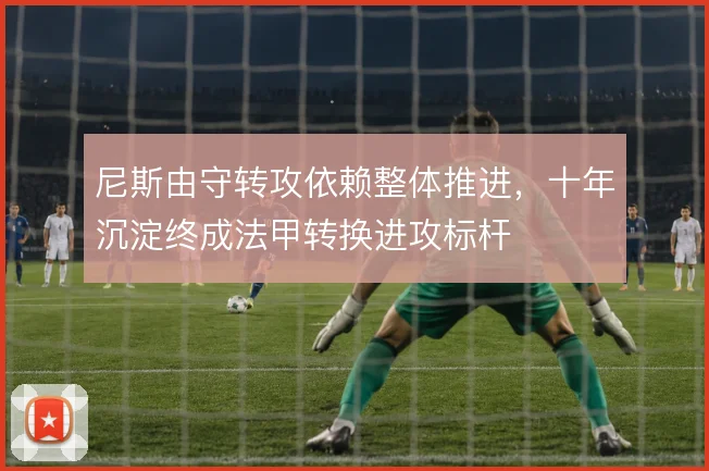 尼斯由守转攻依赖整体推进，十年沉淀终成法甲转换进攻标杆