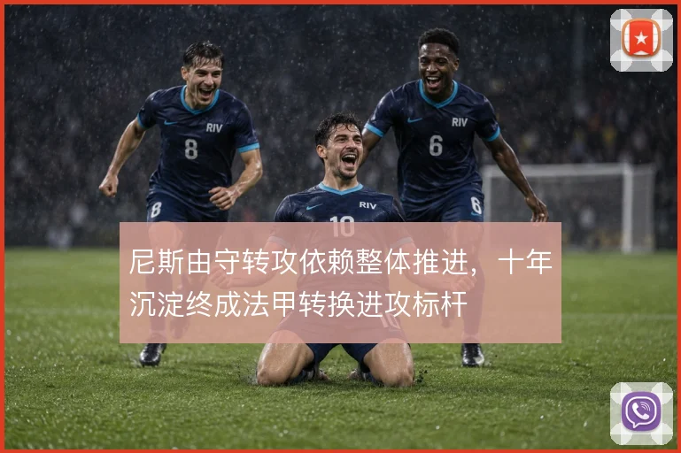 尼斯由守转攻依赖整体推进，十年沉淀终成法甲转换进攻标杆