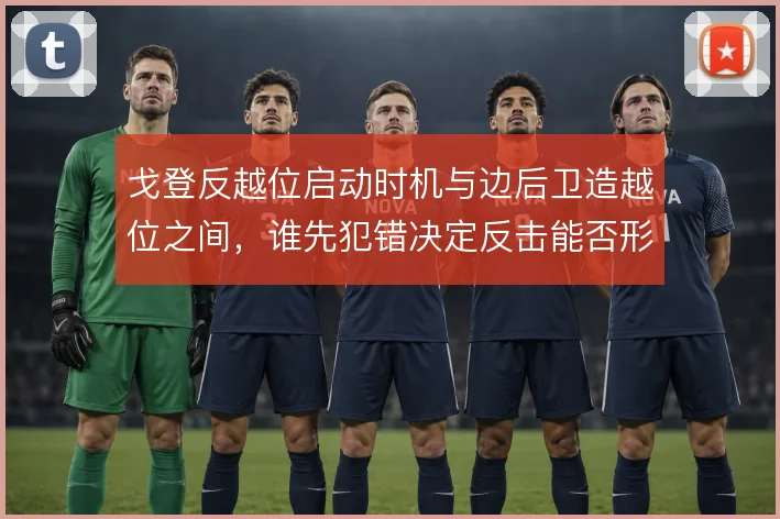 戈登反越位启动时机与边后卫造越位之间,谁先犯错决定反击能否形成单刀