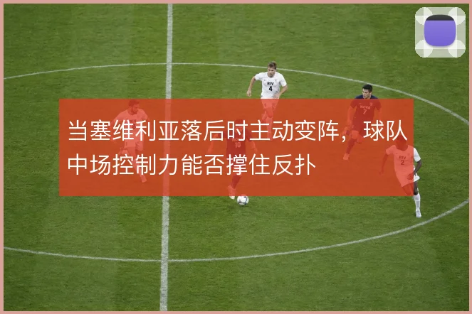 当塞维利亚落后时主动变阵，球队中场控制力能否撑住反扑