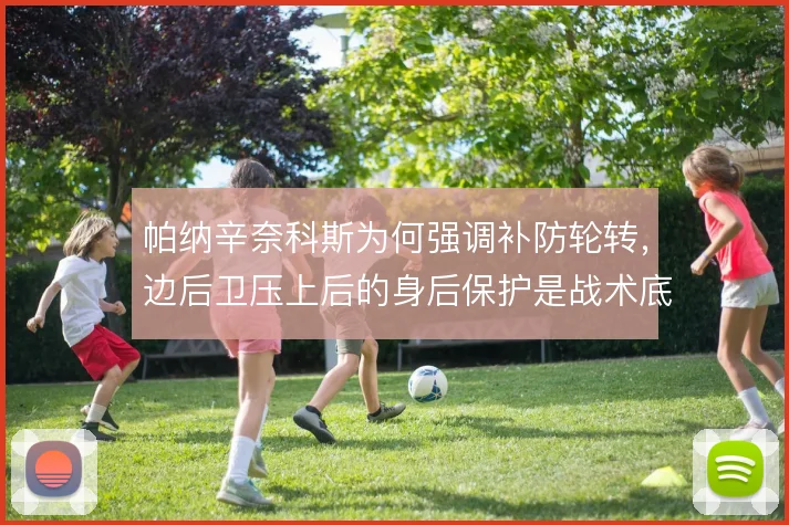 帕纳辛奈科斯为何强调补防轮转，边后卫压上后的身后保护是战术底线