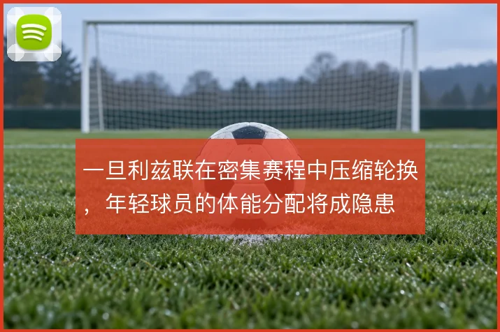 一旦利兹联在密集赛程中压缩轮换，年轻球员的体能分配将成隐患
