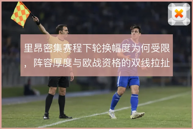 里昂密集赛程下轮换幅度为何受限，阵容厚度与欧战资格的双线拉扯