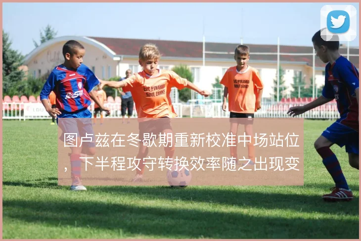 图卢兹在冬歇期重新校准中场站位，下半程攻守转换效率随之出现变化