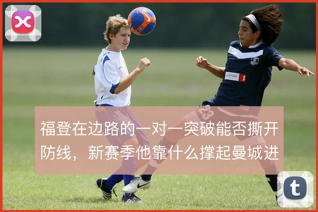 福登在边路的一对一突破能否撕开防线，新赛季他靠什么撑起曼城进攻
