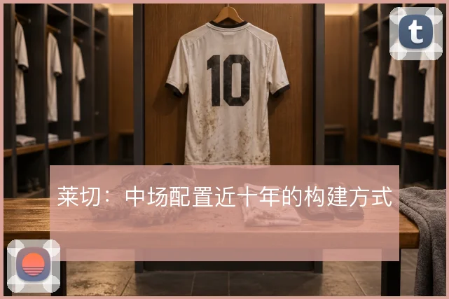 莱切：中场配置近十年的构建方式