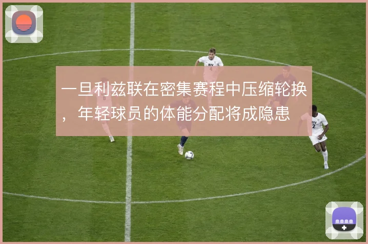一旦利兹联在密集赛程中压缩轮换，年轻球员的体能分配将成隐患