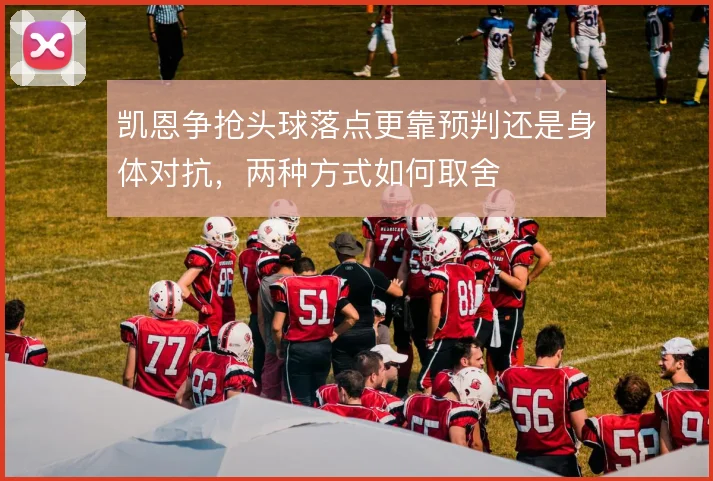 凯恩争抢头球落点更靠预判还是身体对抗，两种方式如何取舍