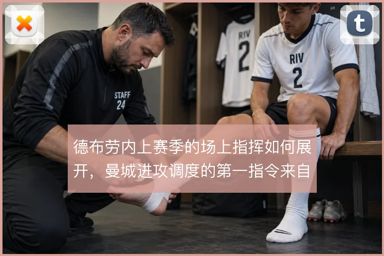 德布劳内上赛季的场上指挥如何展开，曼城进攻调度的第一指令来自哪里