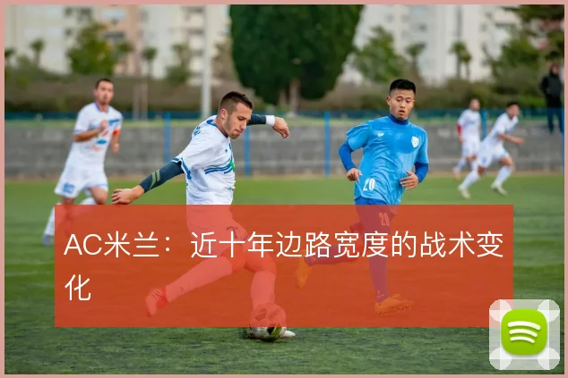 AC米兰：近十年边路宽度的战术变化