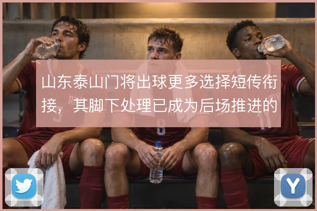 山东泰山门将出球更多选择短传衔接，其脚下处理已成为后场推进的固定环节