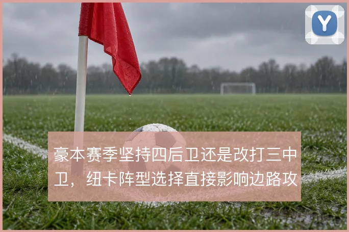 豪本赛季坚持四后卫还是改打三中卫，纽卡阵型选择直接影响边路攻守权重