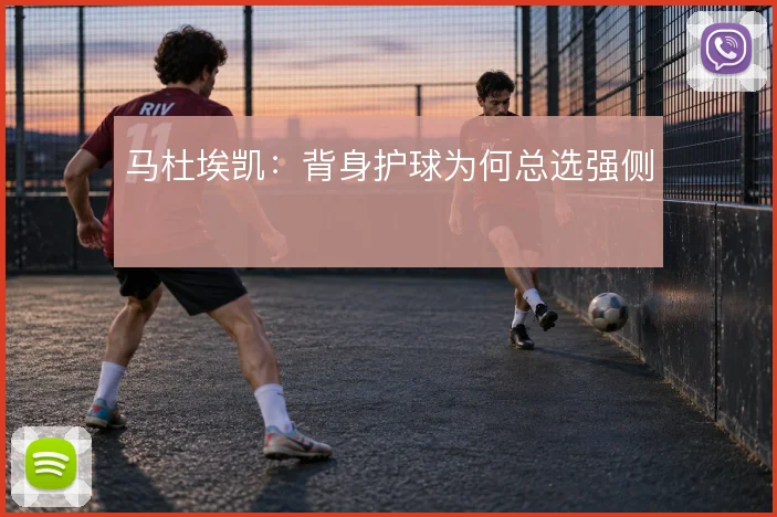 马杜埃凯:背身护球为何总选强侧