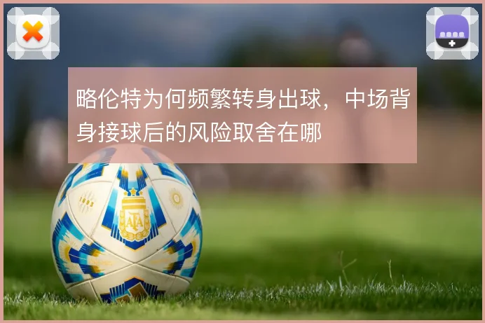 略伦特为何频繁转身出球，中场背身接球后的风险取舍在哪