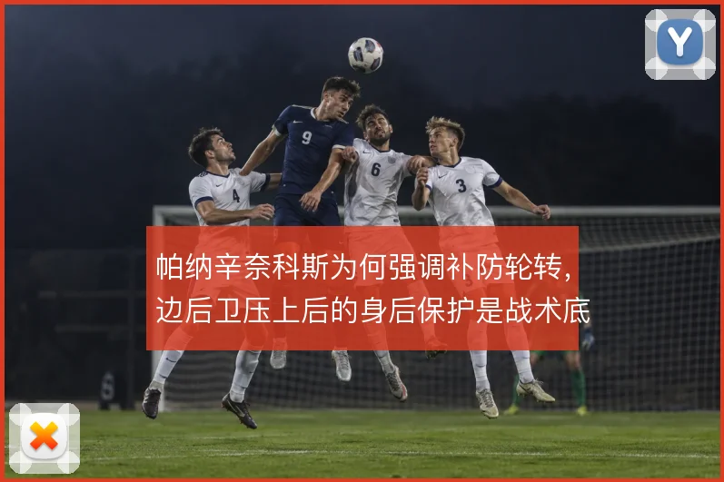 帕纳辛奈科斯为何强调补防轮转，边后卫压上后的身后保护是战术底线