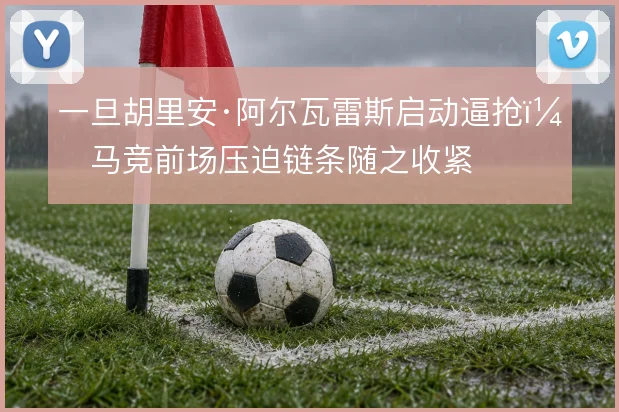 一旦胡里安·阿尔瓦雷斯启动逼抢，马竞前场压迫链条随之收紧